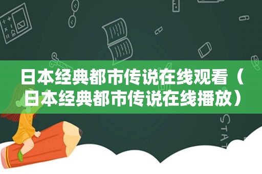 日本经典都市传说在线观看（日本经典都市传说在线播放）