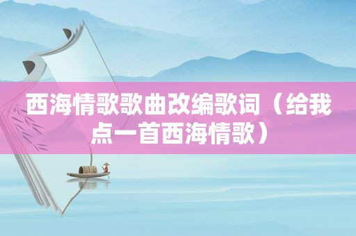 西海情歌歌曲改编歌词（给我点一首西海情歌）