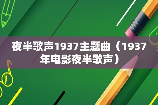 夜半歌声1937主题曲（1937年电影夜半歌声）