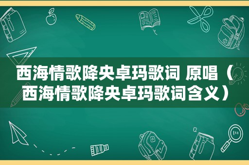 西海情歌降央卓玛歌词 原唱（西海情歌降央卓玛歌词含义）