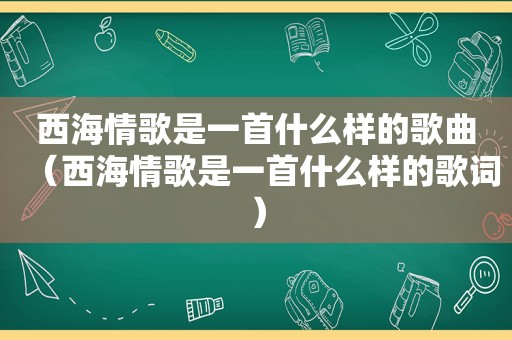 西海情歌是一首什么样的歌曲（西海情歌是一首什么样的歌词）