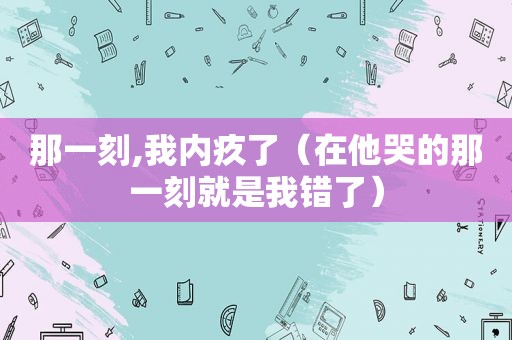 那一刻,我内疚了（在他哭的那一刻就是我错了）