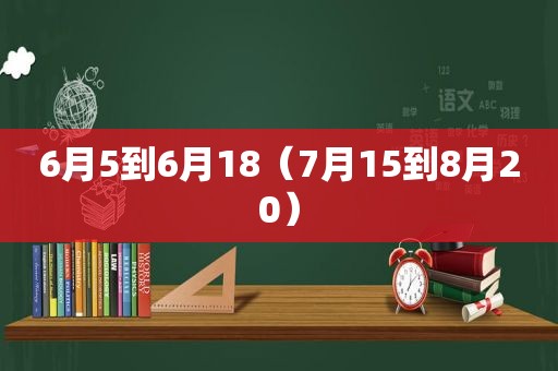 6月5到6月18（7月15到8月20）