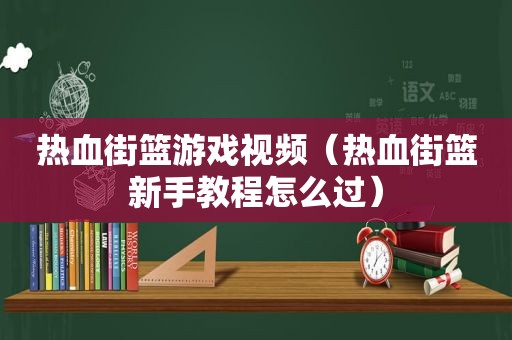 热血街篮游戏视频（热血街篮新手教程怎么过）