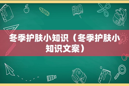 冬季护肤小知识（冬季护肤小知识文案）