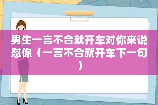 男生一言不合就开车对你来说怼你（一言不合就开车下一句）