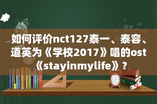 如何评价nct127泰一、泰容、道英为《学校2017》唱的ost《stayinmylife》？