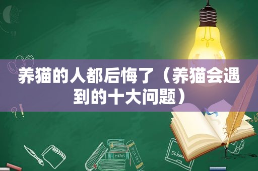 养猫的人都后悔了（养猫会遇到的十大问题）