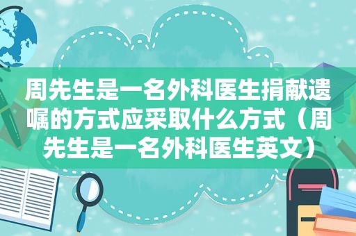 周先生是一名外科医生捐献遗嘱的方式应采取什么方式（周先生是一名外科医生英文）