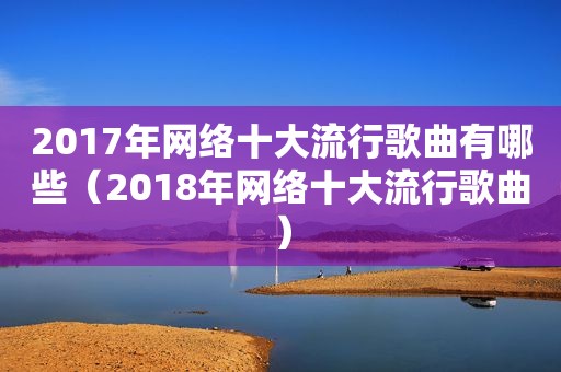 2017年网络十大流行歌曲有哪些（2018年网络十大流行歌曲）