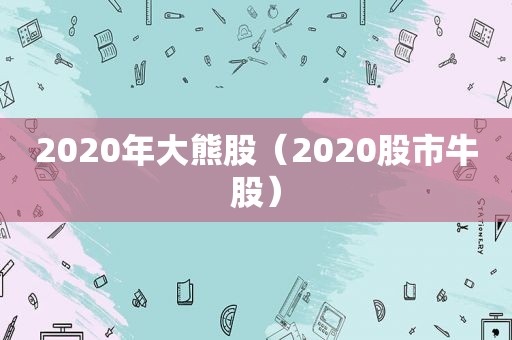 2020年大熊股（2020股市牛股）