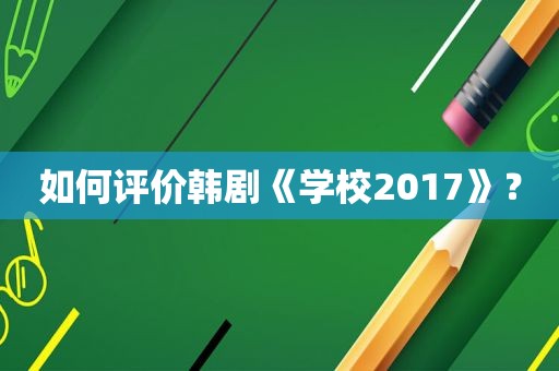 如何评价韩剧《学校2017》？