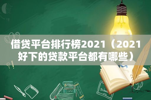 借贷平台排行榜2021（2021好下的贷款平台都有哪些）