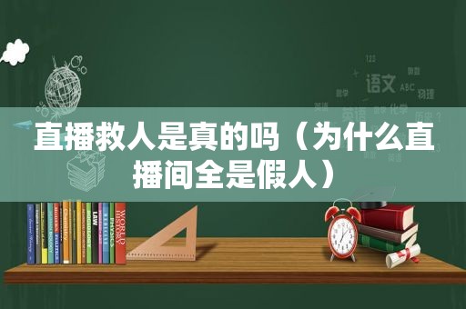 直播救人是真的吗（为什么直播间全是假人）