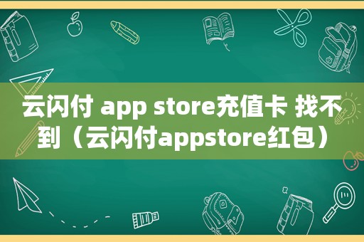 云闪付 app store充值卡 找不到（云闪付appstore红包）