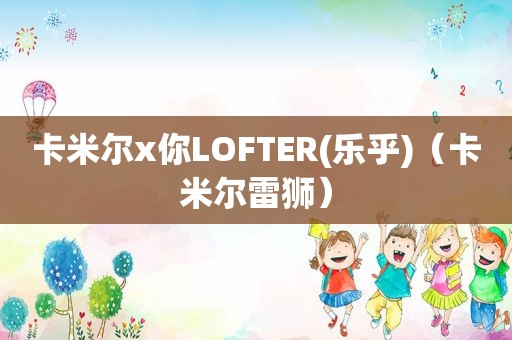 卡米尔x你LOFTER(乐乎)（卡米尔雷狮）