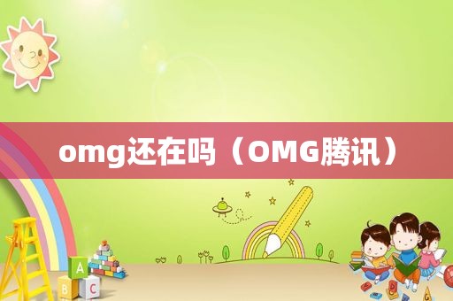 omg还在吗（OMG腾讯）