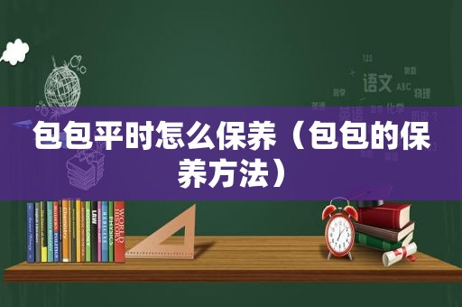 包包平时怎么保养（包包的保养方法）