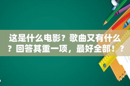 这是什么电影？歌曲又有什么？回答其重一项，最好全部！？