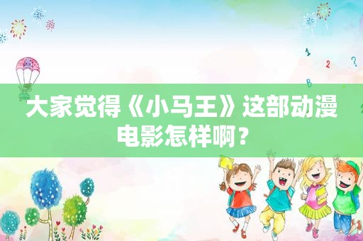 大家觉得《小马王》这部动漫电影怎样啊？