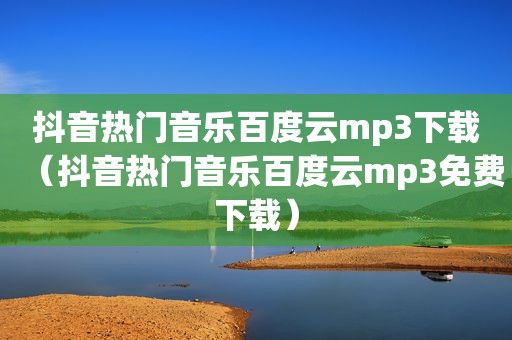 抖音热门音乐百度云mp3下载（抖音热门音乐百度云mp3免费下载）