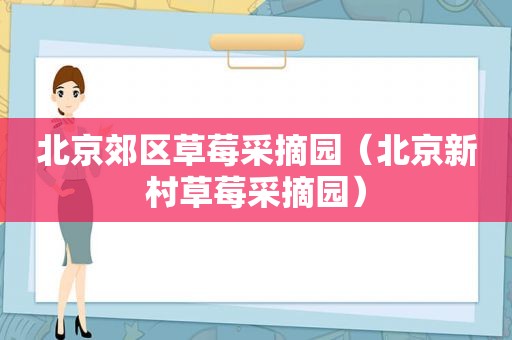 北京郊区草莓采摘园（北京新村草莓采摘园）