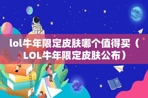 lol牛年限定皮肤哪个值得买（LOL牛年限定皮肤公布）