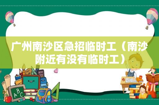 广州南沙区急招临时工（南沙附近有没有临时工）