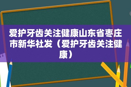 爱护牙齿关注健康山东省枣庄市新华社发（爱护牙齿关注健康）