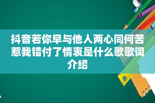 抖音若你早与他人两心同何苦惹我错付了情衷是什么歌歌词介绍