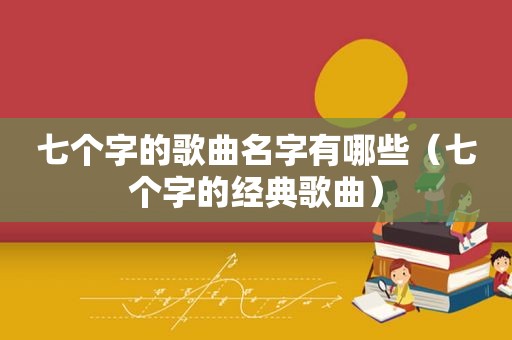 七个字的歌曲名字有哪些（七个字的经典歌曲）