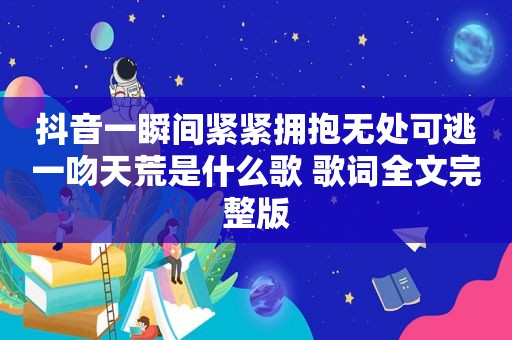 抖音一瞬间紧紧拥抱无处可逃一吻天荒是什么歌 歌词全文完整版