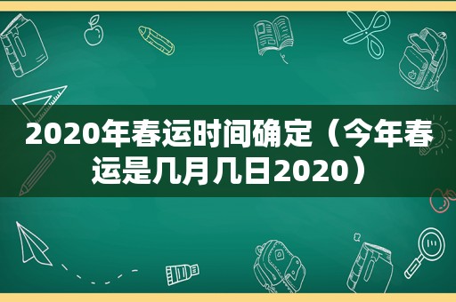 2020年春运时间确定（今年春运是几月几日2020）