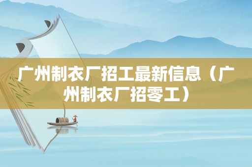 广州制衣厂招工最新信息（广州制衣厂招零工）