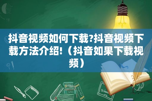 抖音视频如何下载?抖音视频下载方法介绍!（抖音如果下载视频）