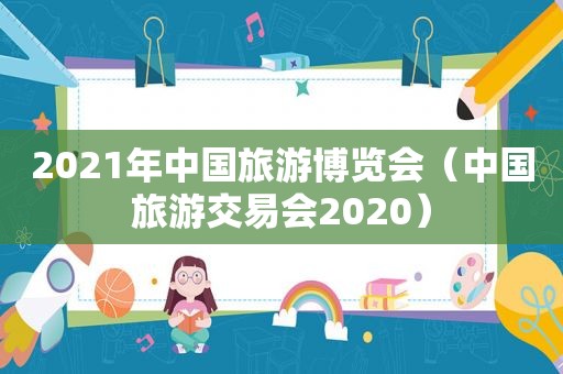 2021年中国旅游博览会（中国旅游交易会2020）