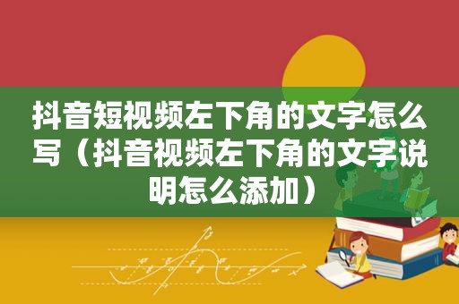 抖音短视频左下角的文字怎么写（抖音视频左下角的文字说明怎么添加）