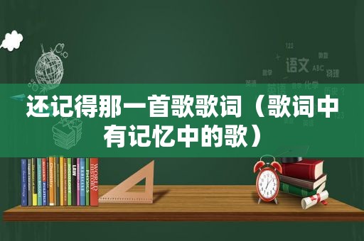 还记得那一首歌歌词（歌词中有记忆中的歌）