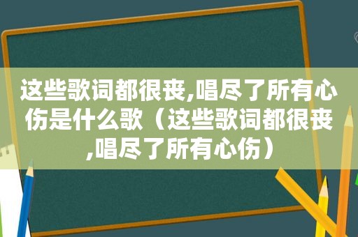 这些歌词都很丧,唱尽了所有心伤是什么歌（这些歌词都很丧,唱尽了所有心伤）