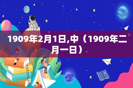 1909年2月1日,中（1909年二月一日）