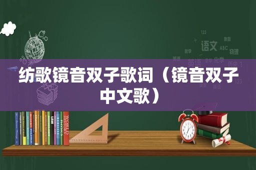 纺歌镜音双子歌词（镜音双子中文歌）