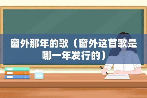 窗外那年的歌（窗外这首歌是哪一年发行的）