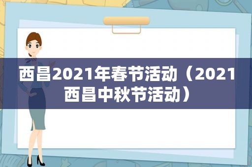 西昌2021年春节活动（2021西昌中秋节活动）