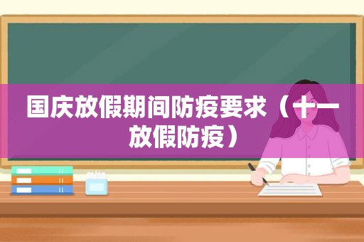 国庆放假期间防疫要求（十一放假防疫）