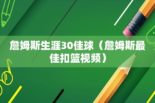 詹姆斯生涯30佳球（詹姆斯最佳扣篮视频）