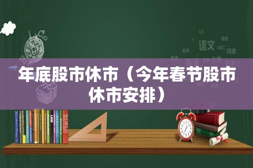 年底股市休市（今年春节股市休市安排）