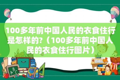 100多年前中国人民的衣食住行是怎样的?（100多年前中国人民的衣食住行图片）