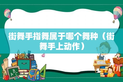 街舞手指舞属于哪个舞种（街舞手上动作）