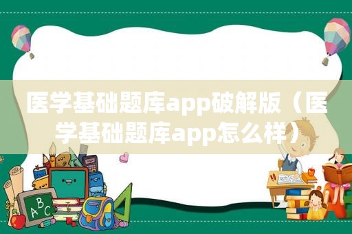 医学基础题库app绿色版（医学基础题库app怎么样）