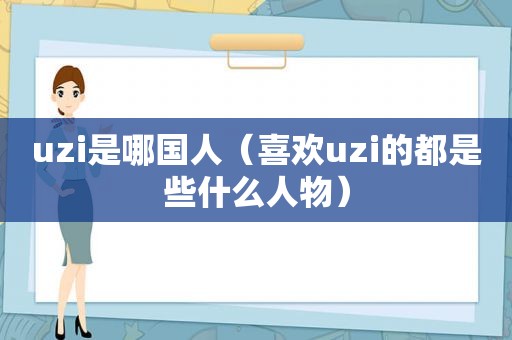 uzi是哪国人（喜欢uzi的都是些什么人物）